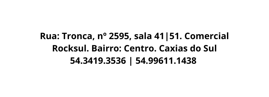 Rua Tronca nº 2595 sala 41 51 Comercial Rocksul Bairro Centro Caxias do Sul 54 3419 3536 54 99611 1438